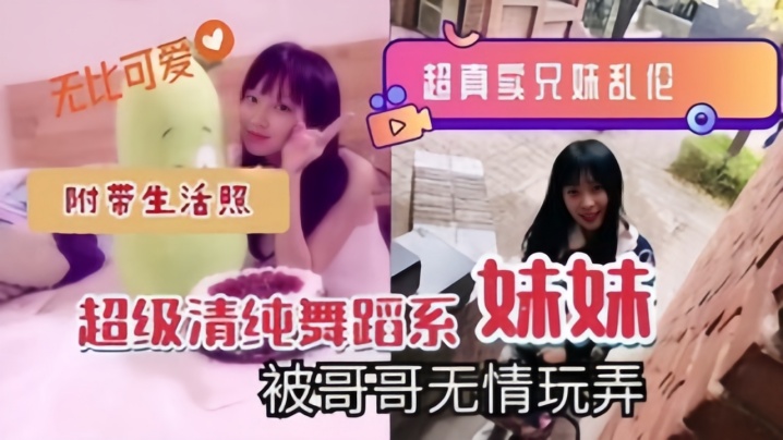 超真实兄妹乱伦超级清纯舞蹈系妹妹被哥哥无情玩弄附带的生活照封面