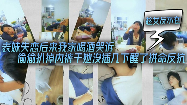 表妹失恋后来我家喝酒哭诉趁女友不在她又喝醉偷偷扒掉的内裤干她沒插几下醒了拼命反抗封面
