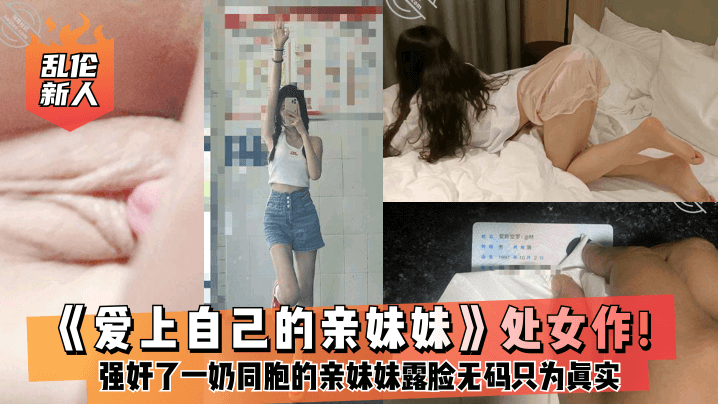 乱伦新人爱上自己的亲妹妹处女作强奸了一奶同胞的亲妹.妹趁她睡觉时候插了进去露脸无码只为真实封面