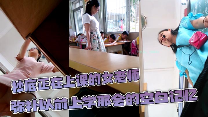 抄底正在上课的女老师弥补以前上学那会的空白记忆原来.女教师也这么骚封面