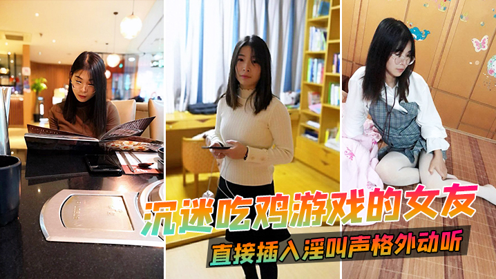 沉迷吃鸡游戏的女友直接插入淫叫声格外动听.封面