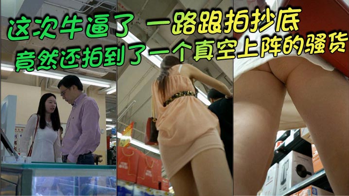 抄底这次牛逼了一路跟拍抄底惊险刺激竟然还拍到了一个.真空上阵的骚货封面
