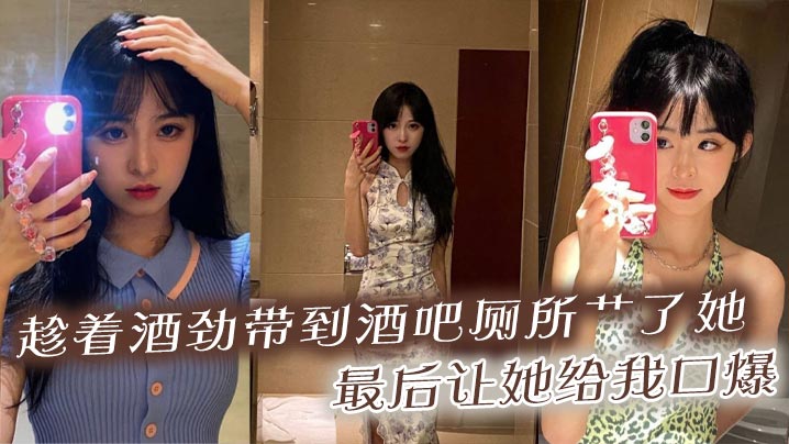 趁着酒劲带到酒吧厕所艹了她最后让她给我口爆.封面
