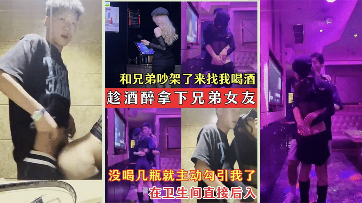 趁酒醉拿下兄弟女友兄弟的骚女友吵架了来找我喝酒_没.喝几瓶就主动勾引我了_在卫生间直接后入封面