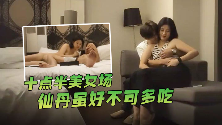 哥现在只是个传说十点半美女场仙丹虽好不可多吃黑丝妹.子温柔配合玩起来封面