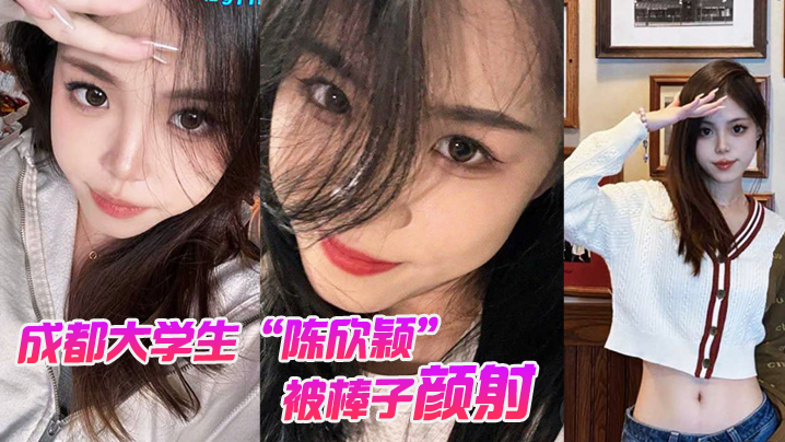 成都大学生陈欣颖被棒子颜射后入还拍摄性爱视频炫耀遭.外网疯传封面