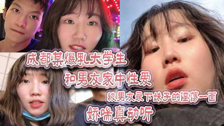 成都某.爆乳大学.生和男友家.中性爱被男友.录下妹.子.的淫荡一面娇喘.真动听封面