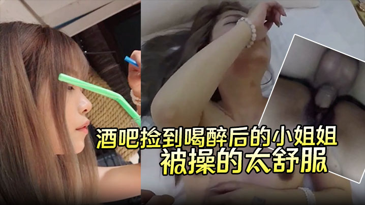 酒吧捡到喝醉后的小姐姐带回酒店无套内射第二天醒来要.当我女朋友说是被操的太舒服了封面