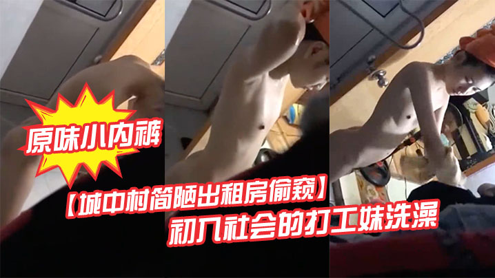 城中村简陋出租房偷窥初入社会的打工妹洗澡顺手偷了她.的原味小内裤妹子被吓一大跳封面