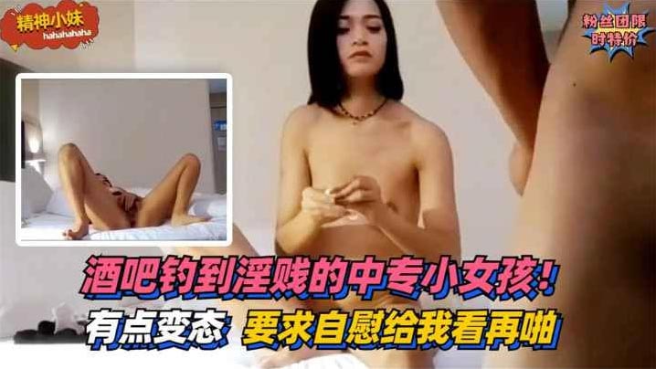 酒吧钓到淫贱的中专小女孩有点变态要求自慰给我看再啪.封面