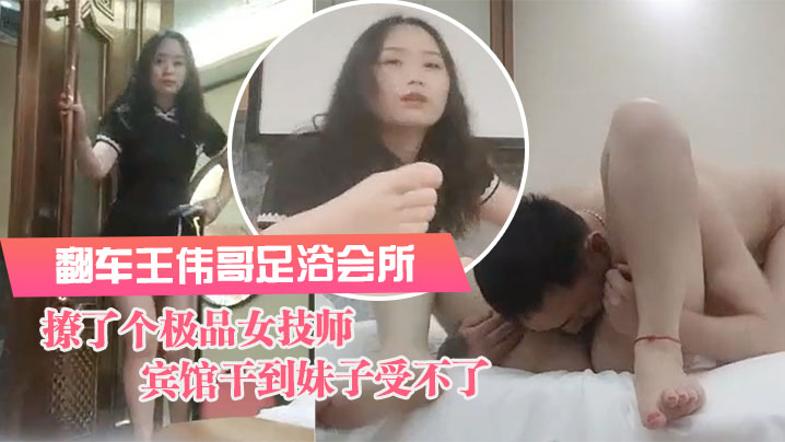 翻车王伟哥足浴会所撩了个极品女技师到宾馆干到妹子受.不了封面