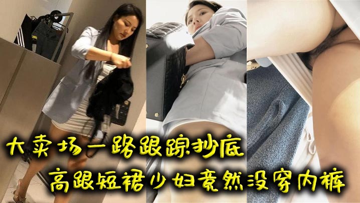 吃瓜大卖场一路跟踪抄底高跟短裙少妇竟然没穿内裤.封面