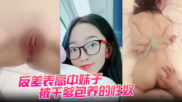 反差表高中妹子被干爹包养的性奴任由摧残狂操配合度满.分封面