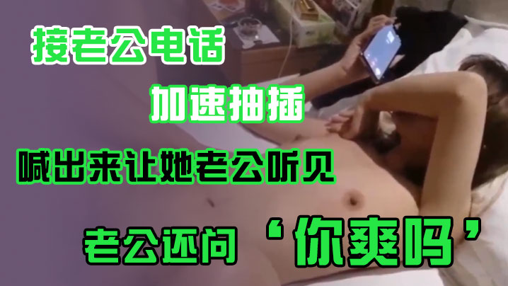 接老公电话加速抽插喊出来让她老公听见老公还问你爽吗.爽啊我感觉有人听我被操好得劲呀聊天刺激封面