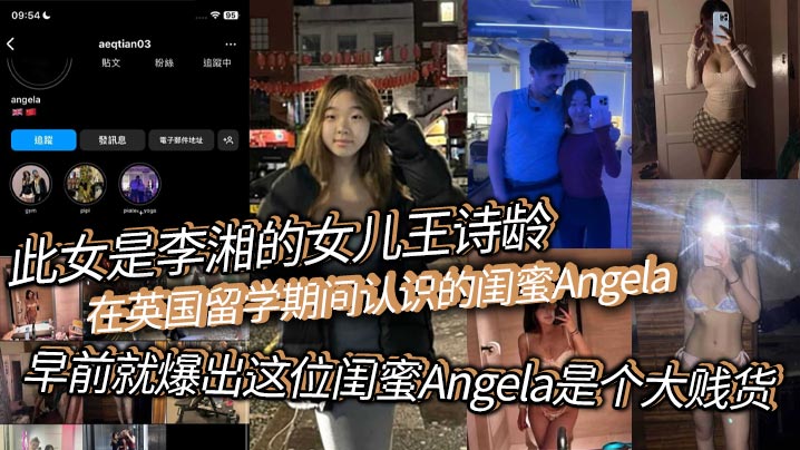 此女是李湘的女儿王诗龄在英国留学期间认识的闺蜜An.gela早前就爆出这位闺蜜Angela是个大贱货背刺好友卖逼卖淫崇洋媚外现在跟老外的不雅视频流出封面