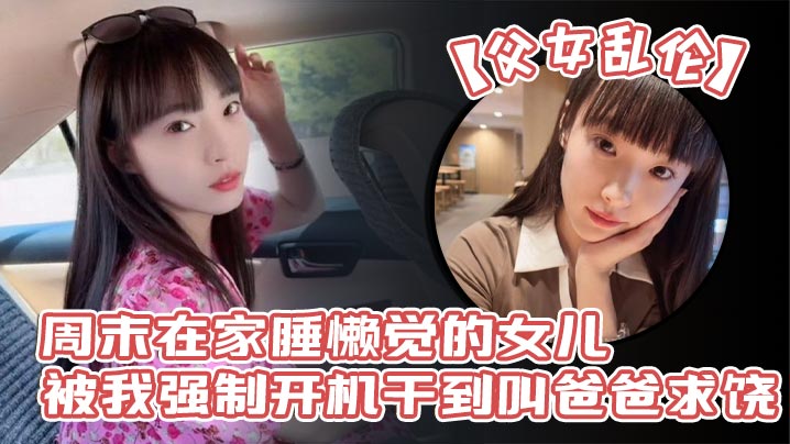 父女乱伦周末在家睡懒觉的女儿被我强制开机干到叫爸爸.求饶_性感诱人的丝袜美腿配上娇嫩白虎穴_谁看了不想玩弄一番啊封面