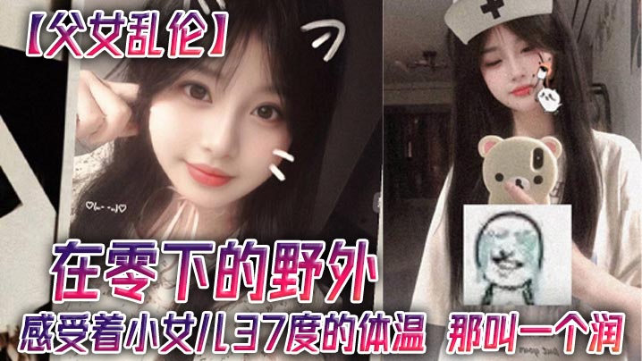 父女乱伦在零下的野外感受着小女儿37度的体温那叫一.个润封面