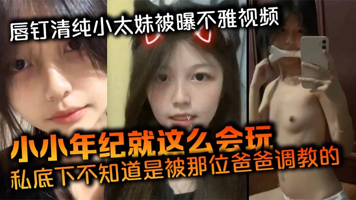 唇钉清纯小太妹被曝不雅视频小小年纪就这么会玩私底下.不知道是被那位爸爸调教的母狗属性这么强封面