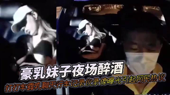 豪乳妹子夜场醉酒打打车露乳聊天行车记录仪录像曝光引.起网民热议封面