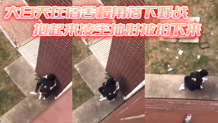 大白天在宿舍楼角落下野战抱起来凌空抽射被拍下来.封面