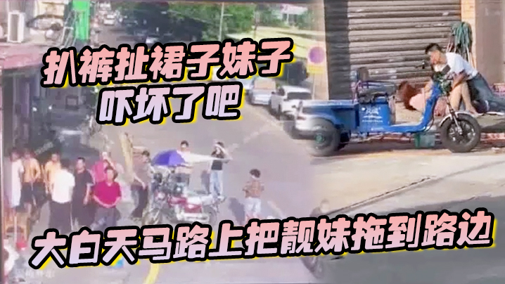 大白天马路上把靓妹拖到路边扒裤扯裙子妹子吓坏了吧.封面