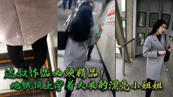 达叔作品必须精品_地铁顶上穿着大衣的漂亮小姐姐飘逸.的长发黑丝长腿走路带风很有气质被达叔喷射一腿还回头拍脸果然漂亮封面