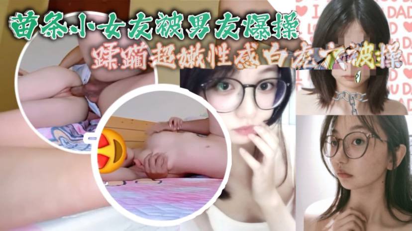 苗条小女友被男友爆操蹂躏超嫩性感白虎穴被操爽了白浆.直流_封面