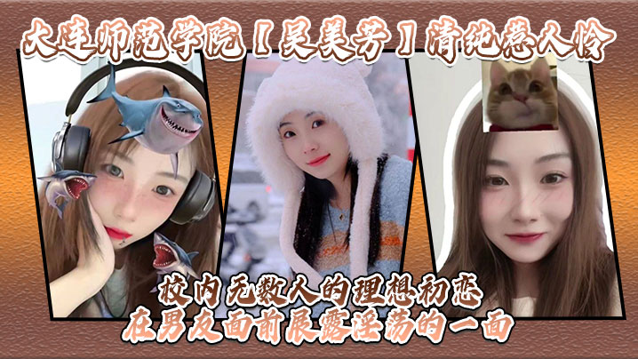 大连师范学院吴美芳清纯惹人怜校内无数人的理想初恋在.男友面前展露淫荡的一面封面