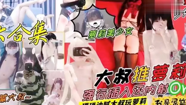 大合集夢莉美少女大叔推萝莉腻大叔强行插入还肉射or.猥琐油腻太叔玩萝莉我是屌丝剪辑抖音风情趣内衣萝莉封面
