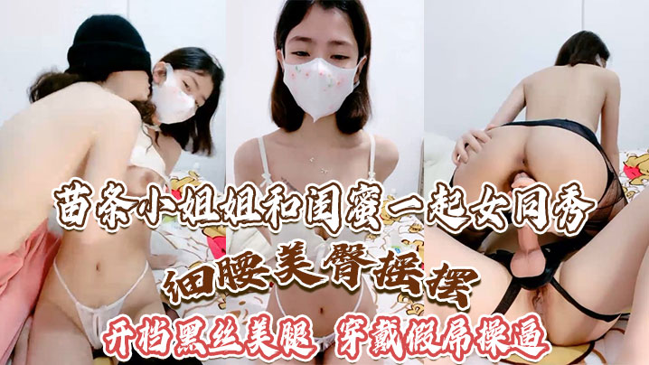 苗条小姐姐和闺蜜一起女同秀细腰美臀摇摆开档黑丝美腿.穿戴假屌操骑乘位深插封面