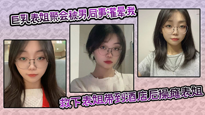 巨乳表姐聚会被男同事灌晕我及时救下表姐带到酒店后操.瘫表姐海封面