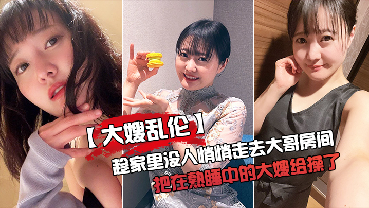 大嫂乱伦趁家里没人悄悄走去大哥房间把在熟睡中的大嫂.给操了封面