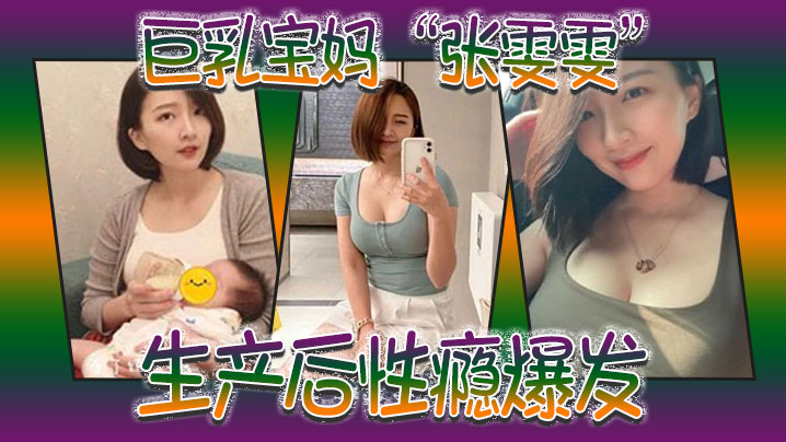 巨乳宝妈张雯雯生产后性瘾爆发白天享受孩子吸吮奶头晚.上享受肉棒操骚穴封面