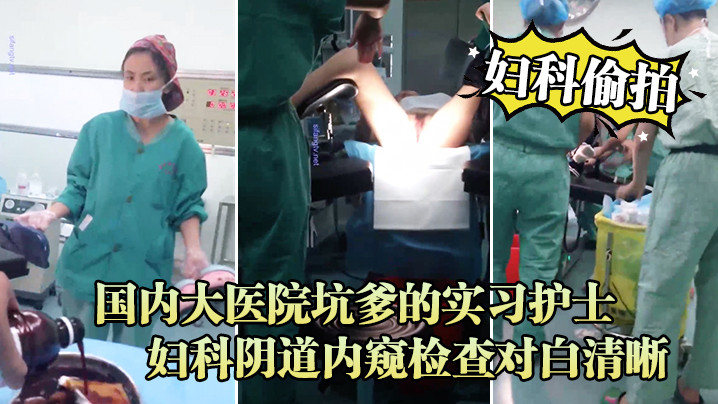 妇科偷拍流出国内大医院坑爹的实习护士偷拍流出_妇科.阴道内窥检查对白清晰封面
