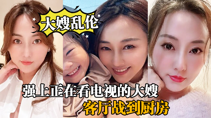 大嫂乱伦强上正在看电视的大嫂从客厅战到厨房再战到客.厅封面