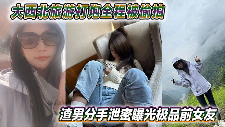 大西北旅游打炮全程被偷拍渣男分手泄密曝光极品前女友.视频网上疯传封面