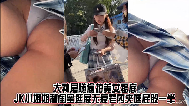 大神尾随偷拍美女裙底_JK小姐姐和闺蜜逛展无痕窄內夾進屁股一半_骚透大爆毛封面