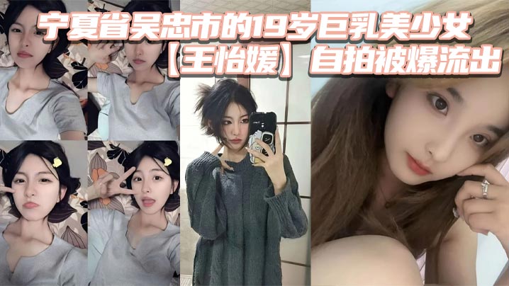 宁夏省吴忠市的19岁巨乳美少女王怡媛自拍被爆流出你.们认为的女神私底下还不知有多骚呢封面