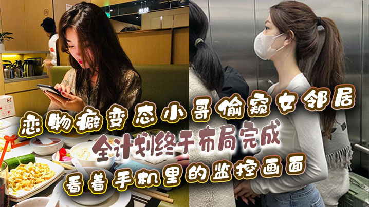 恋物癖偷窥女邻居恋物癖变态小哥偷窥女邻居全计划终于.布局完成看着手机里的监控画面封面