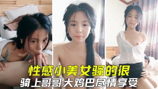 性感小美女全程发骚，坐上哥哥大鸡巴激烈骑乘享受封面