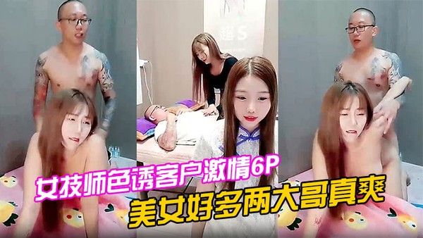 女技师色诱客户激情6P上篇美女好多两大哥真爽直接床上开整纹身大哥各种爆草揉骚奶子浪叫不止场面淫乱封面
