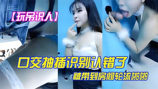 玩屌识人口交抽插识别认错了被带到房间轮流啪啪很是诱惑喜欢不要错过封面