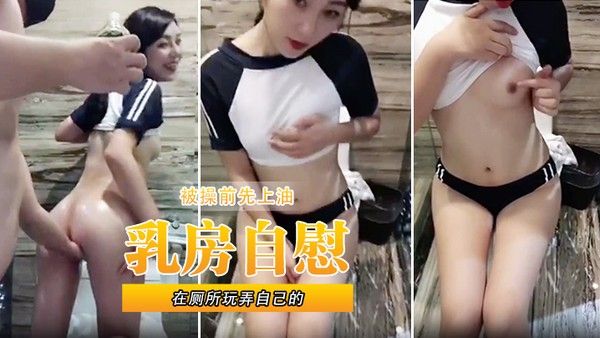 在厕所玩弄自己的乳房自慰被操前先上油封面