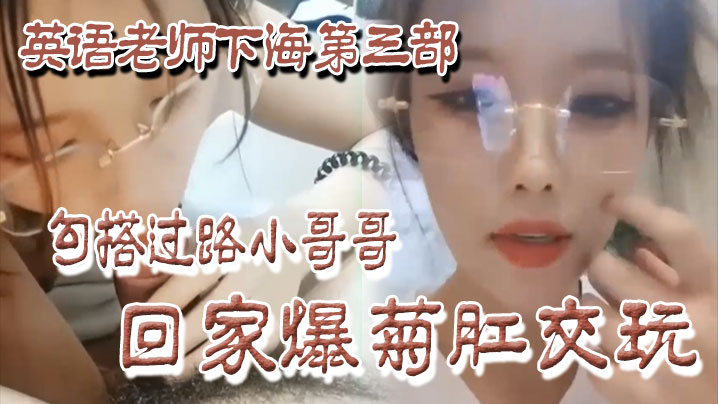 良家下海英语老师下海第三部勾搭过路小哥哥回家爆菊肛交玩封面
