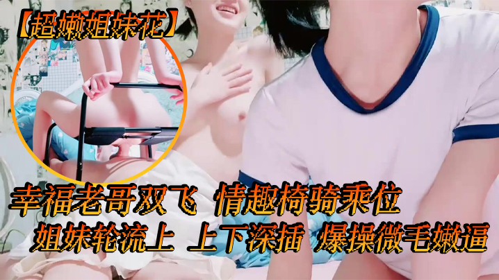 超嫩姐妹花白皙皮肤细腰美腿幸福老哥双飞情趣椅骑乘位姐妹轮流上上下深插爆操微毛嫩逼封面