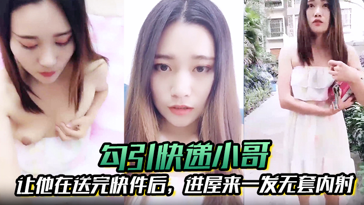 【勾引快递小哥】让他在送完快件后，进屋来一发无套内射封面
