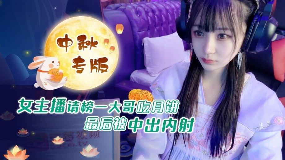 中秋重磅福利女主播请榜一大哥吃月饼最后被中出内射封面