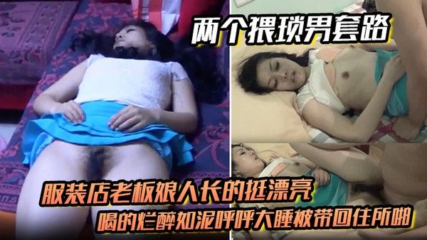 两个猥琐男套路服装店老板.娘人长的挺漂亮的喝的烂醉如泥呼呼大睡被带回住所啪啪啪俩人对话有意思封面