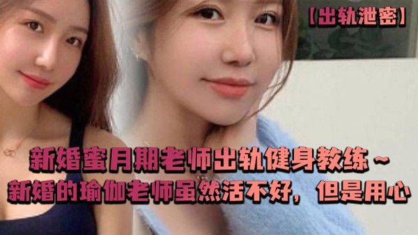 出轨泄密新婚蜜月期老 师出轨健身教练新婚的瑜伽老师虽然活不好但是用心封面