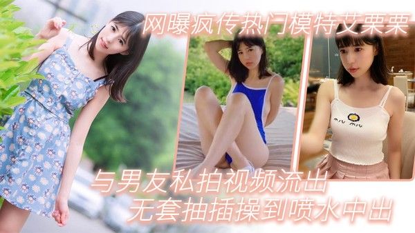 模特泄密网曝疯传热门模特艾栗栗与男友私拍视频流出_无 套抽插操到喷水中出封面
